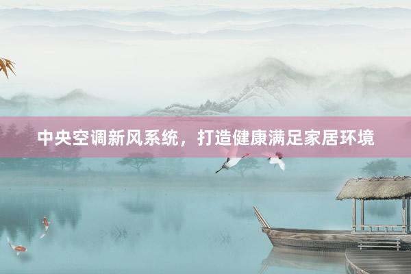中央空调新风系统，打造健康满足家居环境