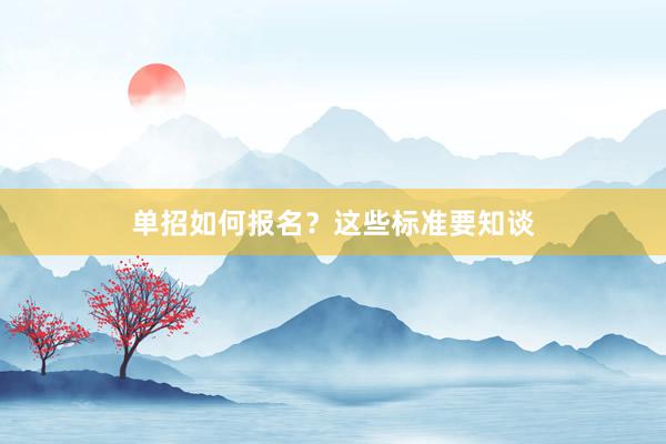 单招如何报名？这些标准要知谈
